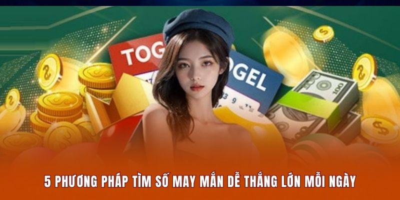 5 phương pháp tìm số may mắn dễ thắng lớn mỗi ngày