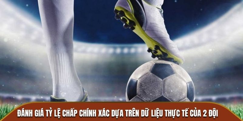 Đánh giá tỷ lệ chấp chính xác dựa trên dữ liệu thực tế của 2 đội