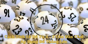 Cách Tính Lô Đề Từ A - Z Cho Dân Chơi Áp Dụng Để Thắng Lớn