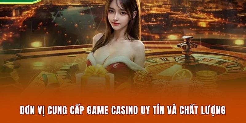 Đơn vị cung cấp game casino uy tín và chất lượng thị trường