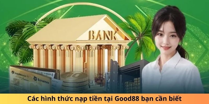 Các hình thức nạp tiền tại Good88 bạn cần biết