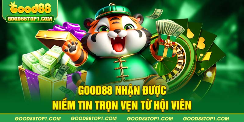 GOOD88 nhận được niềm tin trọn vẹn từ hội viên