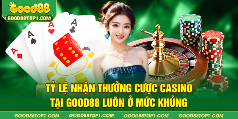 Tỷ lệ nhận thưởng cược Casino tại GOOD88 luôn ở mức khủng